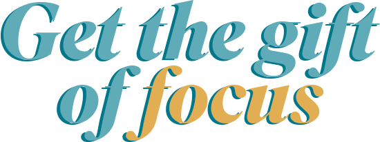 The gift of focus